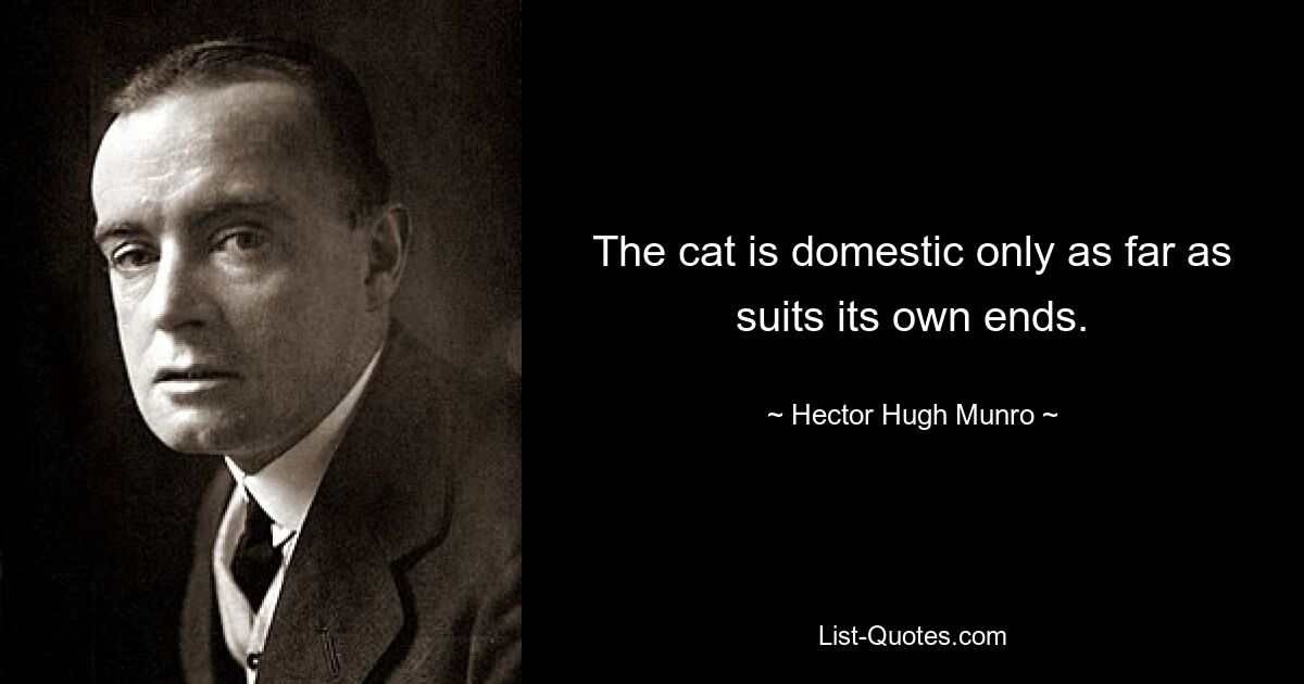 The cat is domestic only as far as suits its own ends. — © Hector Hugh Munro