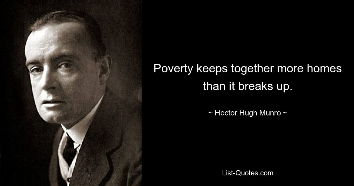 Poverty keeps together more homes than it breaks up. — © Hector Hugh Munro