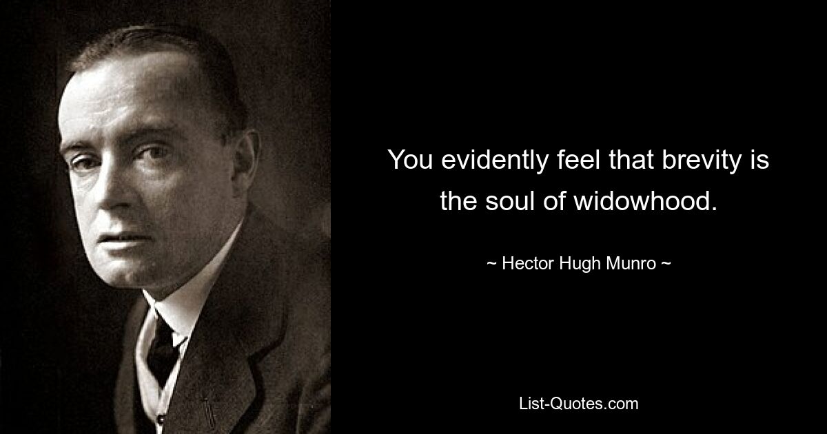 You evidently feel that brevity is the soul of widowhood. — © Hector Hugh Munro