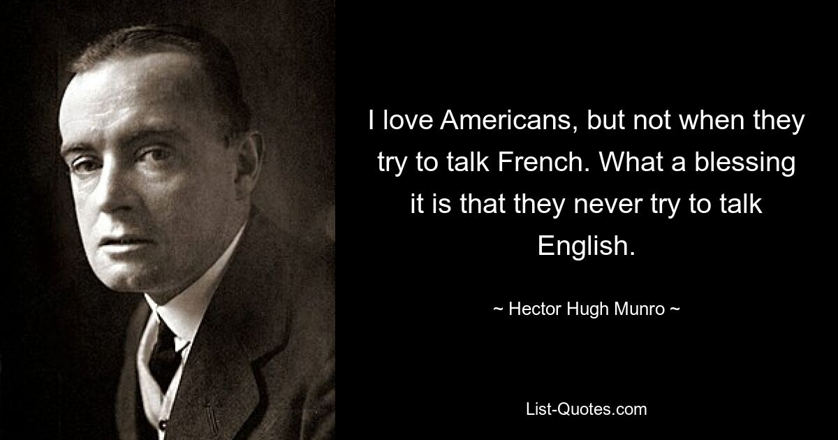 Я люблю американцев, но не когда они пытаются говорить по-французски. Какое счастье, что они никогда не пытаются говорить по-английски. — © Гектор Хью Манро 