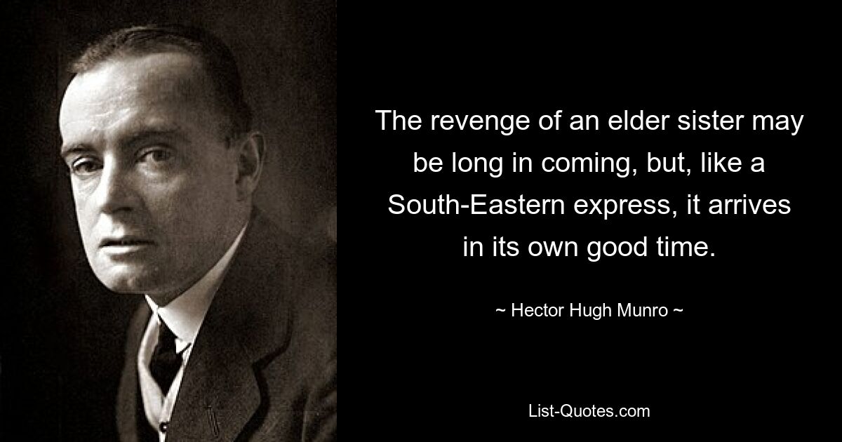 The revenge of an elder sister may be long in coming, but, like a South-Eastern express, it arrives in its own good time. — © Hector Hugh Munro