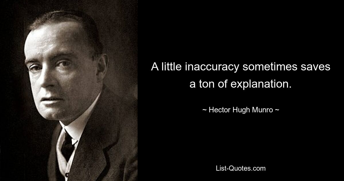 A little inaccuracy sometimes saves a ton of explanation. — © Hector Hugh Munro