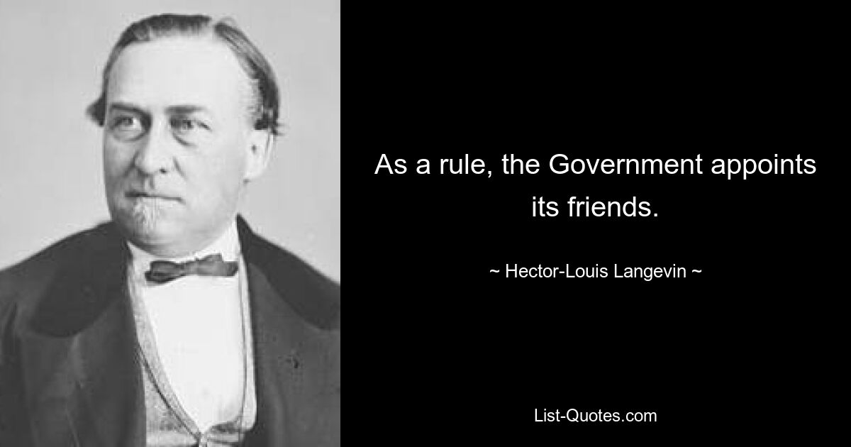 As a rule, the Government appoints its friends. — © Hector-Louis Langevin