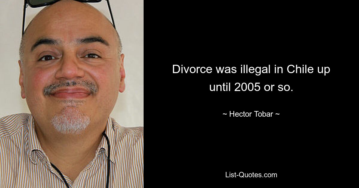 Divorce was illegal in Chile up until 2005 or so. — © Hector Tobar