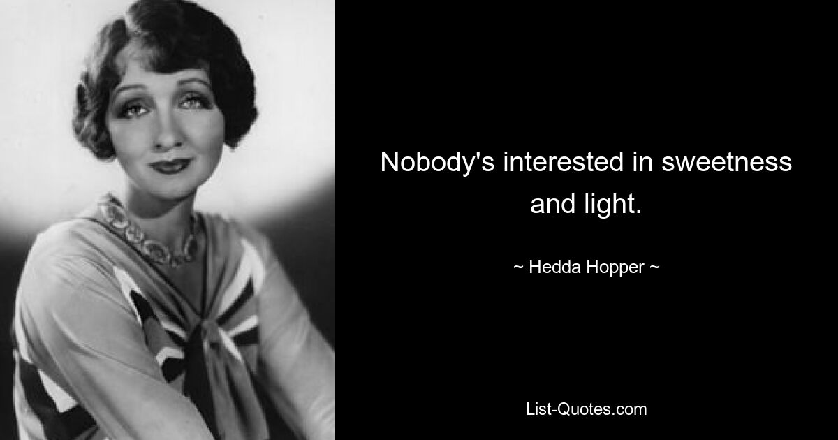 Nobody's interested in sweetness and light. — © Hedda Hopper