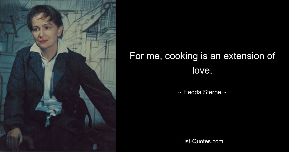 For me, cooking is an extension of love. — © Hedda Sterne