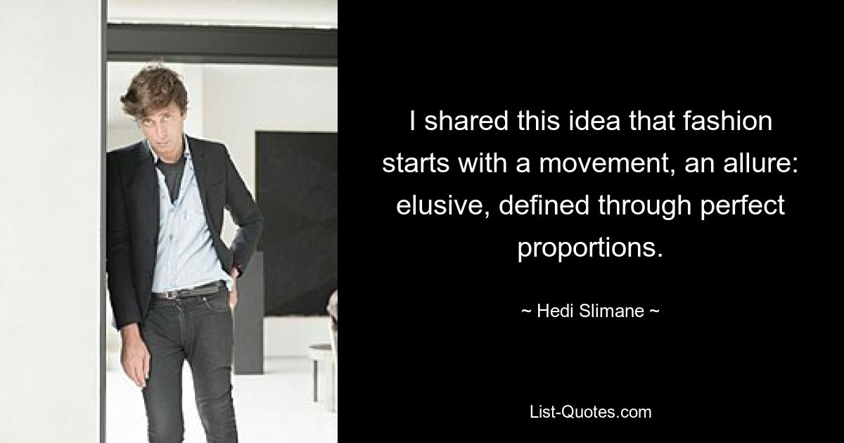 I shared this idea that fashion starts with a movement, an allure: elusive, defined through perfect proportions. — © Hedi Slimane