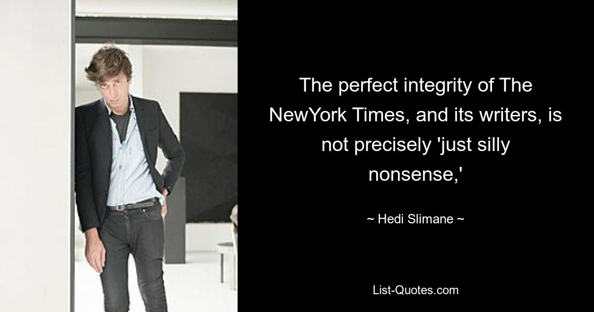 The perfect integrity of The NewYork Times, and its writers, is not precisely 'just silly nonsense,' — © Hedi Slimane