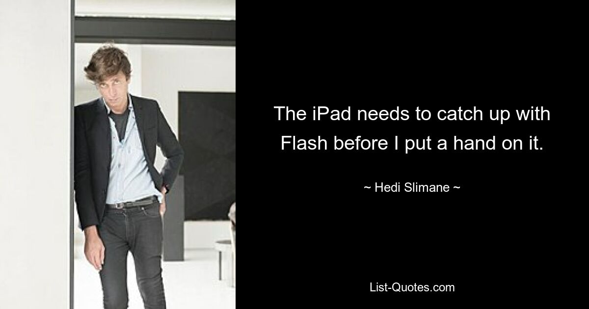 The iPad needs to catch up with Flash before I put a hand on it. — © Hedi Slimane