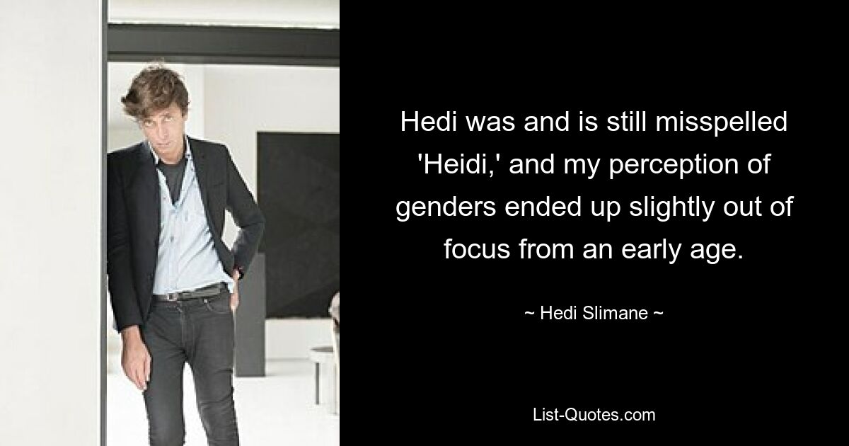 Hedi was and is still misspelled 'Heidi,' and my perception of genders ended up slightly out of focus from an early age. — © Hedi Slimane