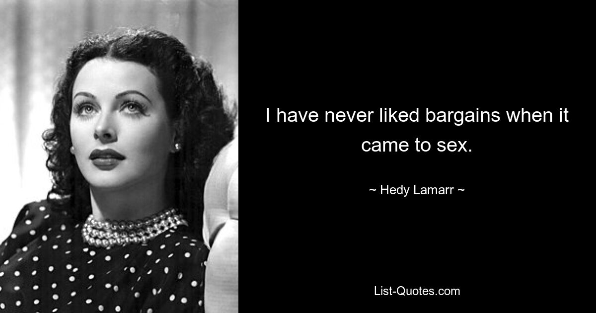 I have never liked bargains when it came to sex. — © Hedy Lamarr