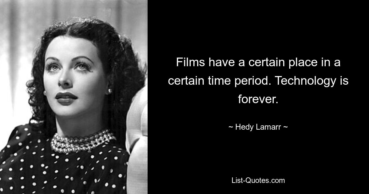 Films have a certain place in a certain time period. Technology is forever. — © Hedy Lamarr