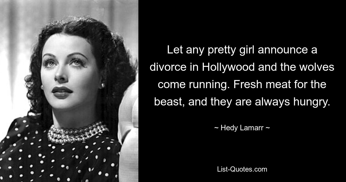 Wenn irgendein hübsches Mädchen in Hollywood die Scheidung ankündigt, kommen die Wölfe angerannt. Frisches Fleisch für das Biest, und sie sind immer hungrig. — © Hedy Lamarr