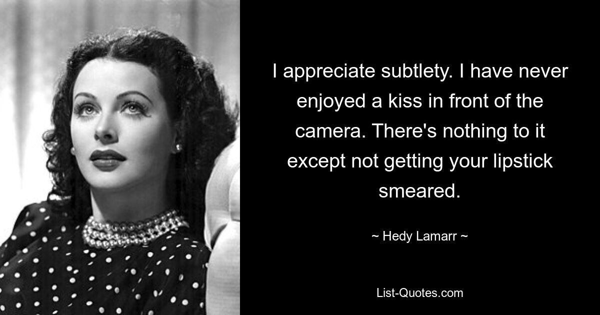 Ich schätze Subtilität. Ich habe noch nie einen Kuss vor der Kamera genossen. Da hilft nichts, außer dass der Lippenstift nicht verschmiert wird. — © Hedy Lamarr 