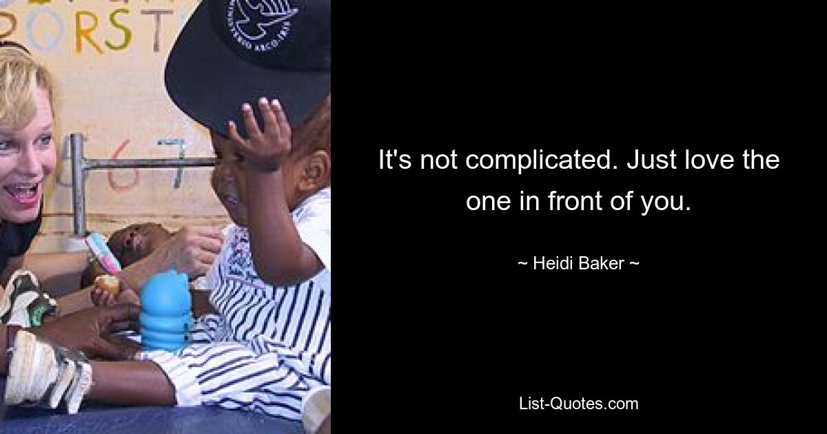 It's not complicated. Just love the one in front of you. — © Heidi Baker