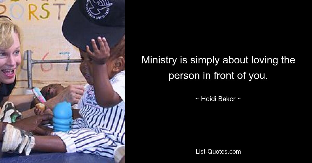 Ministry is simply about loving the person in front of you. — © Heidi Baker