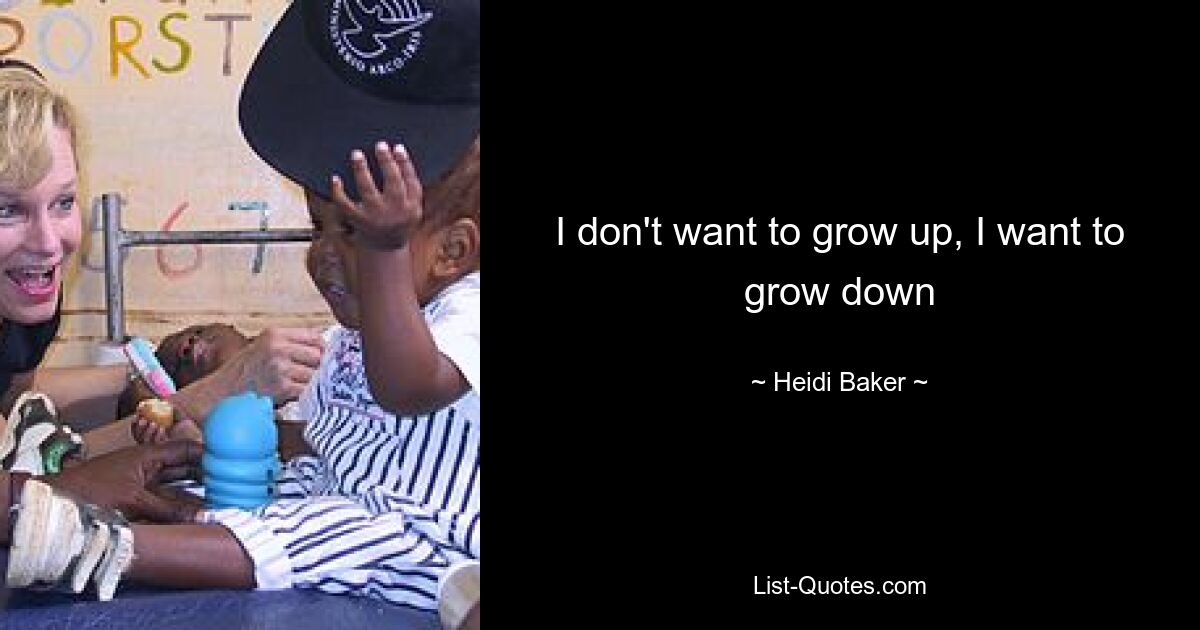 I don't want to grow up, I want to grow down — © Heidi Baker