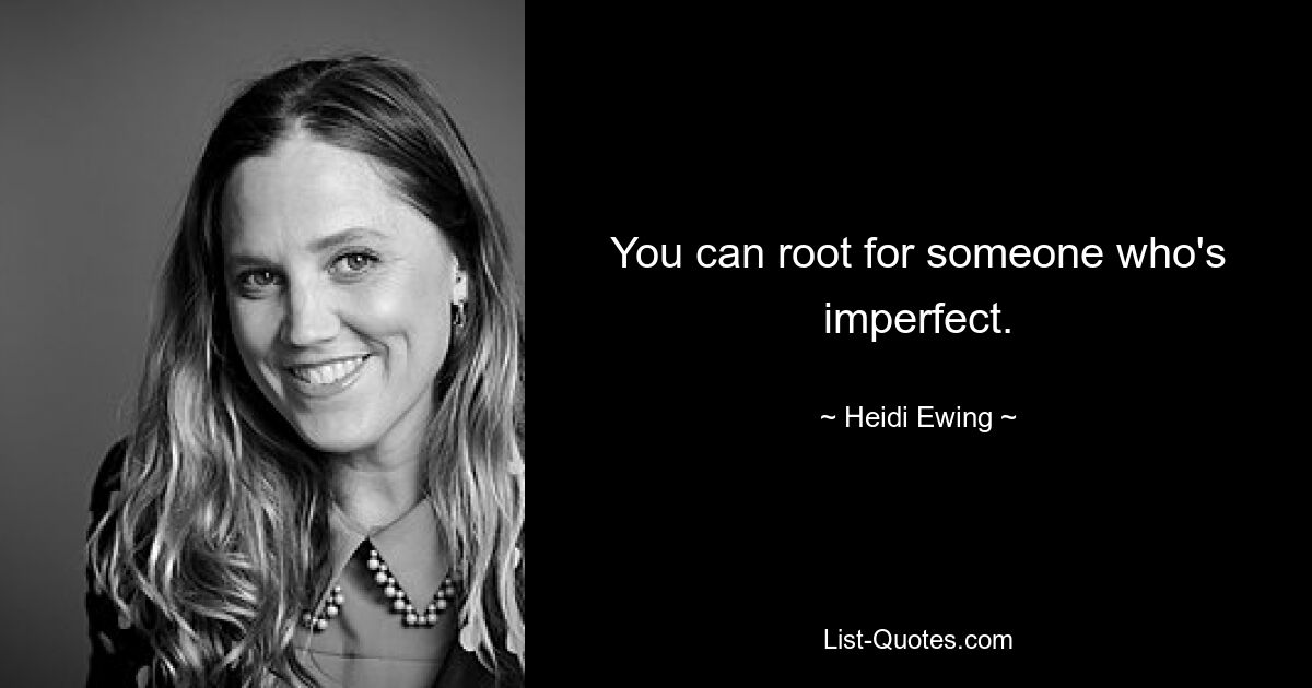 You can root for someone who's imperfect. — © Heidi Ewing