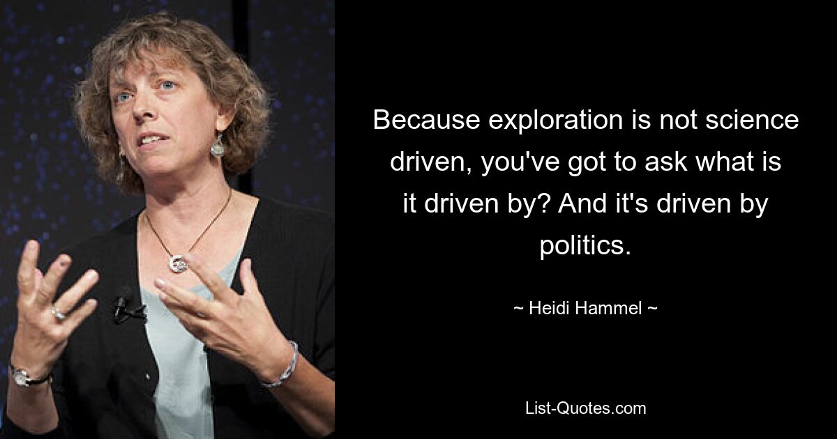 Because exploration is not science driven, you've got to ask what is it driven by? And it's driven by politics. — © Heidi Hammel