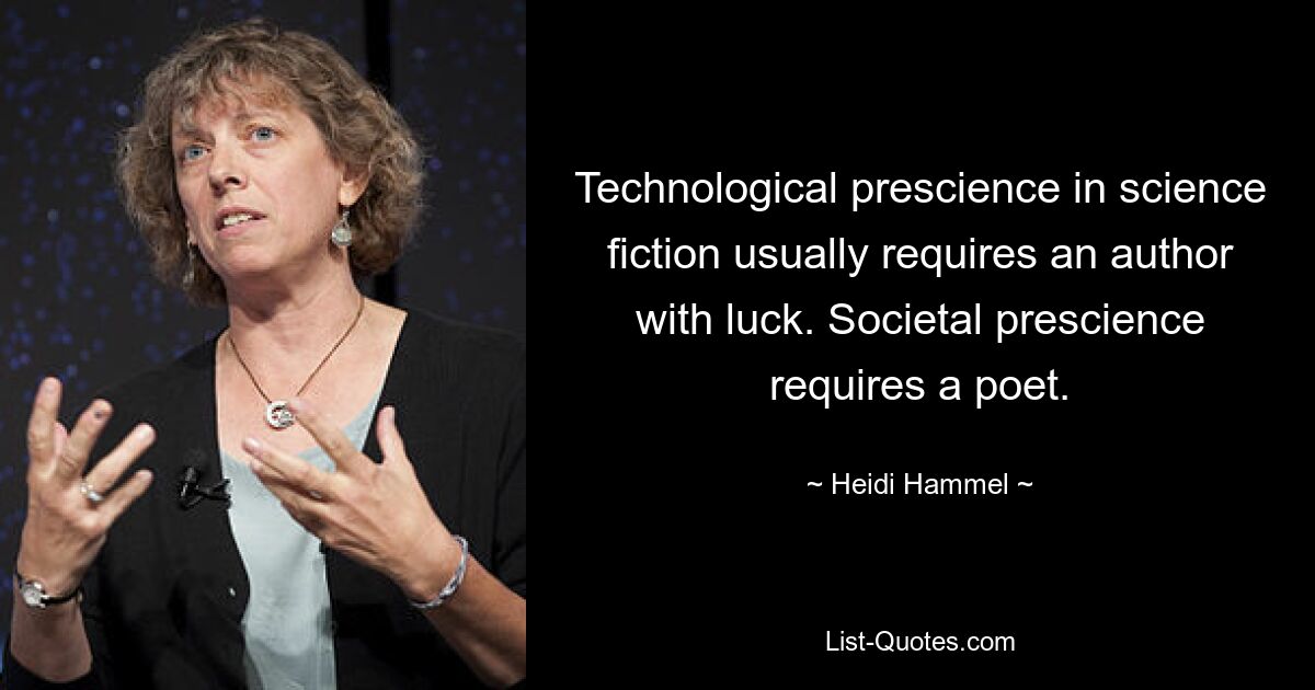 Technological prescience in science fiction usually requires an author with luck. Societal prescience requires a poet. — © Heidi Hammel