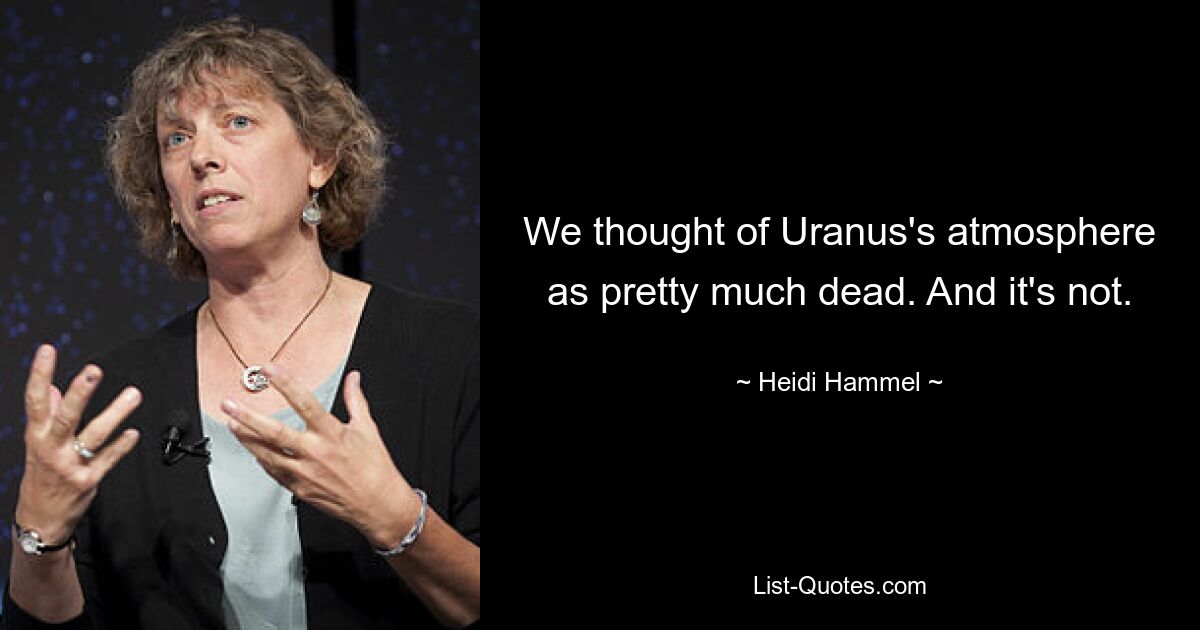 We thought of Uranus's atmosphere as pretty much dead. And it's not. — © Heidi Hammel