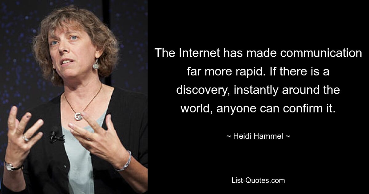 The Internet has made communication far more rapid. If there is a discovery, instantly around the world, anyone can confirm it. — © Heidi Hammel