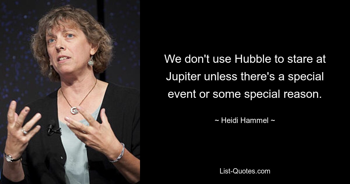 We don't use Hubble to stare at Jupiter unless there's a special event or some special reason. — © Heidi Hammel