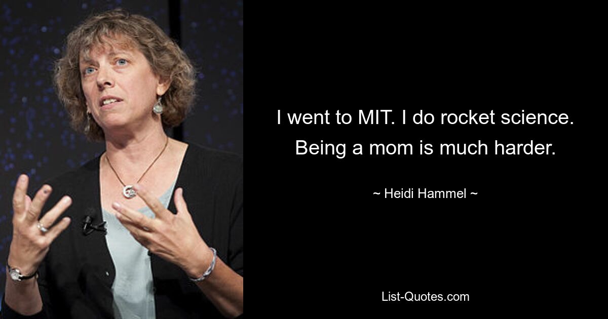 I went to MIT. I do rocket science. Being a mom is much harder. — © Heidi Hammel