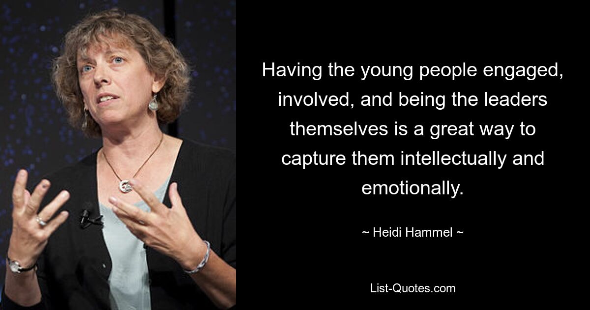 Having the young people engaged, involved, and being the leaders themselves is a great way to capture them intellectually and emotionally. — © Heidi Hammel