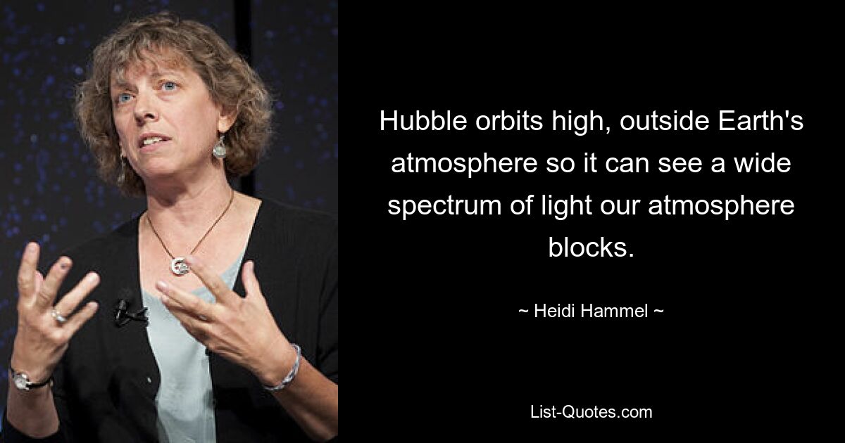 Hubble orbits high, outside Earth's atmosphere so it can see a wide spectrum of light our atmosphere blocks. — © Heidi Hammel