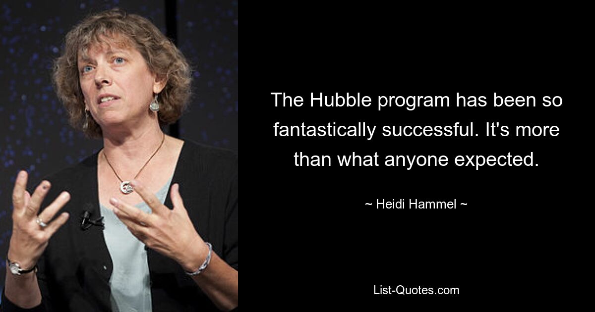 The Hubble program has been so fantastically successful. It's more than what anyone expected. — © Heidi Hammel