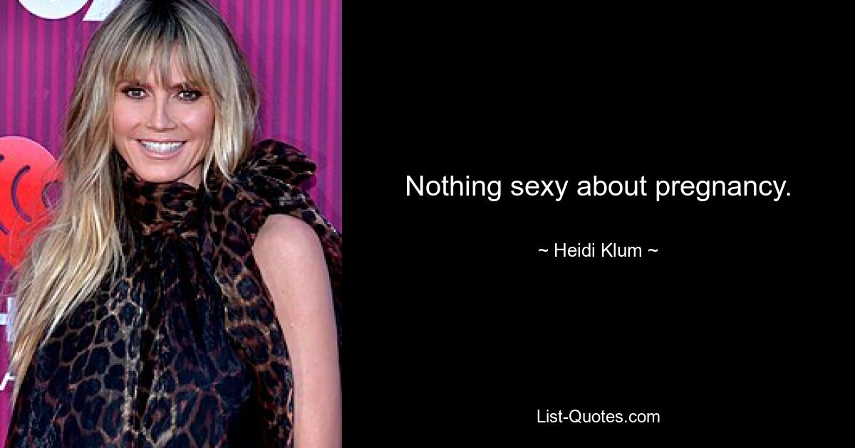 Nothing sexy about pregnancy. — © Heidi Klum