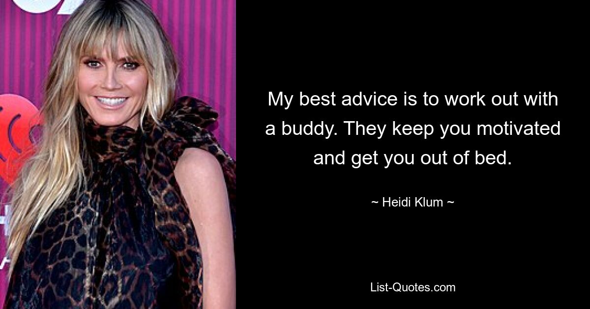 My best advice is to work out with a buddy. They keep you motivated and get you out of bed. — © Heidi Klum