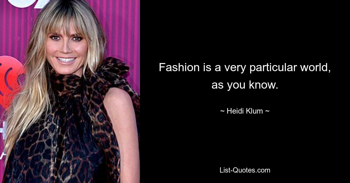 Fashion is a very particular world, as you know. — © Heidi Klum