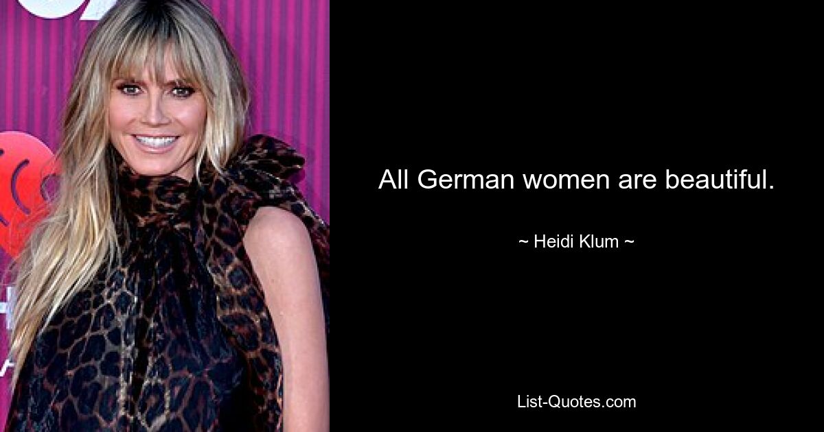 All German women are beautiful. — © Heidi Klum