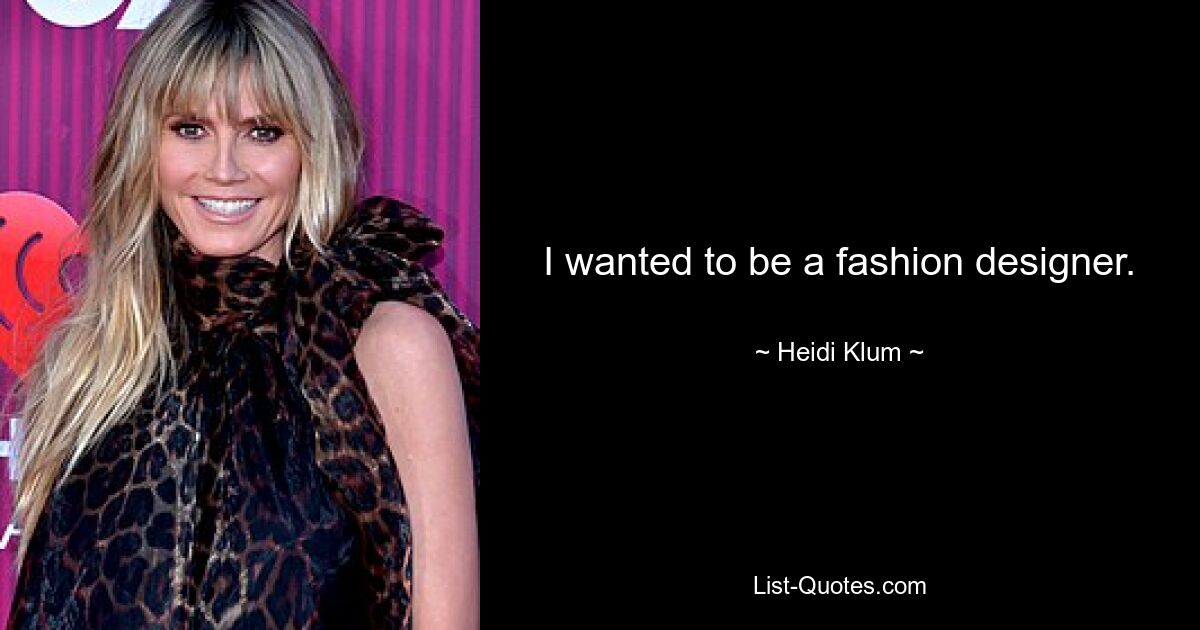 I wanted to be a fashion designer. — © Heidi Klum