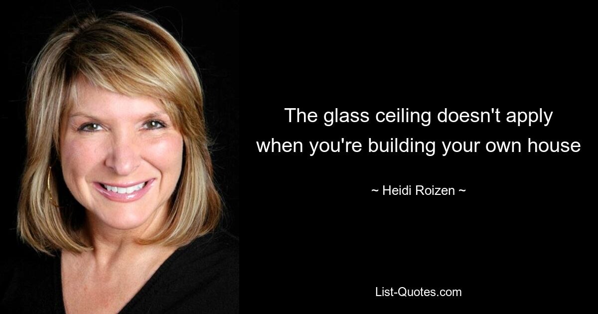 The glass ceiling doesn't apply when you're building your own house — © Heidi Roizen