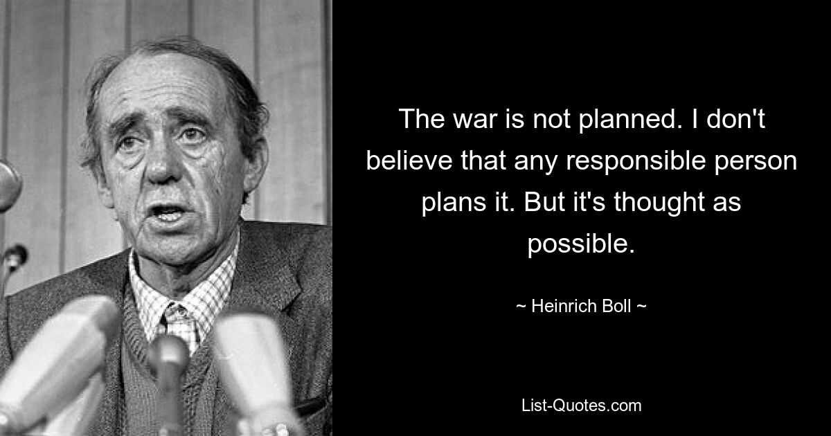 The war is not planned. I don't believe that any responsible person plans it. But it's thought as possible. — © Heinrich Boll