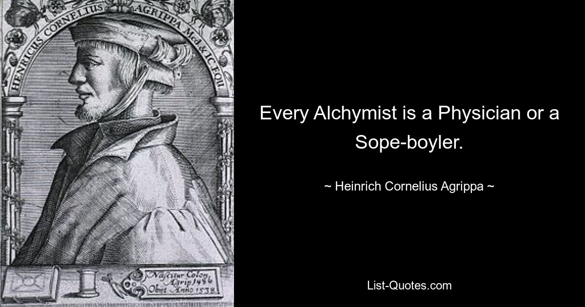 Every Alchymist is a Physician or a Sope-boyler. — © Heinrich Cornelius Agrippa