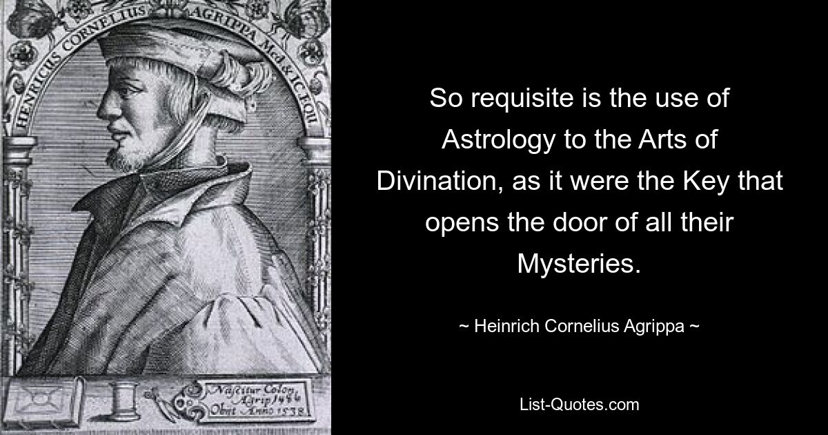 So requisite is the use of Astrology to the Arts of Divination, as it were the Key that opens the door of all their Mysteries. — © Heinrich Cornelius Agrippa