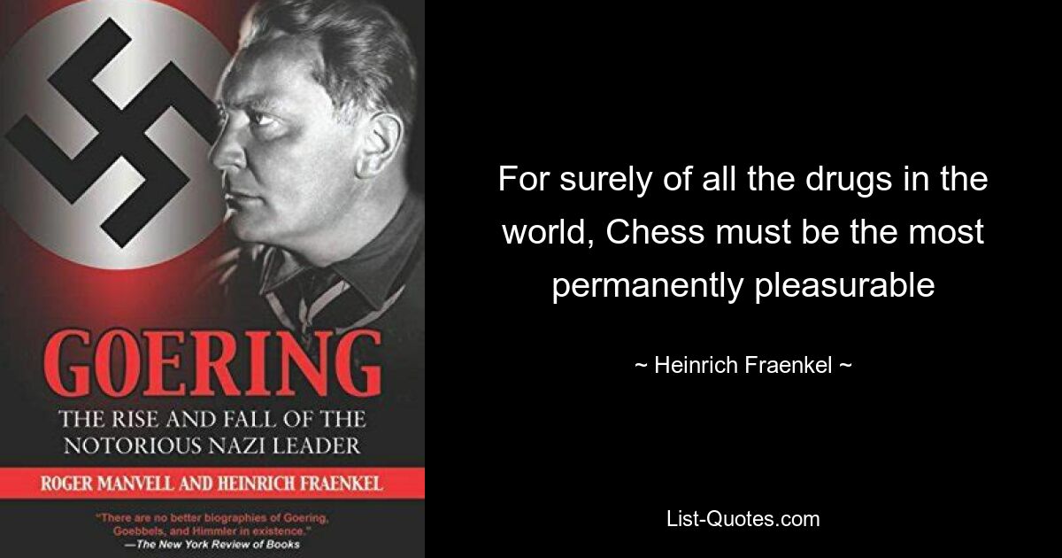 For surely of all the drugs in the world, Chess must be the most permanently pleasurable — © Heinrich Fraenkel