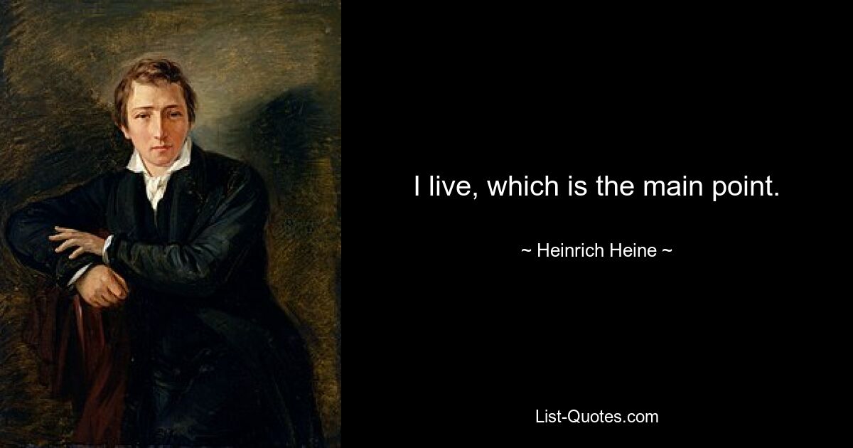 I live, which is the main point. — © Heinrich Heine