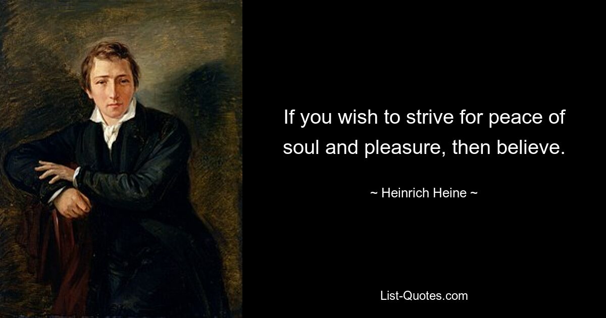 If you wish to strive for peace of soul and pleasure, then believe. — © Heinrich Heine