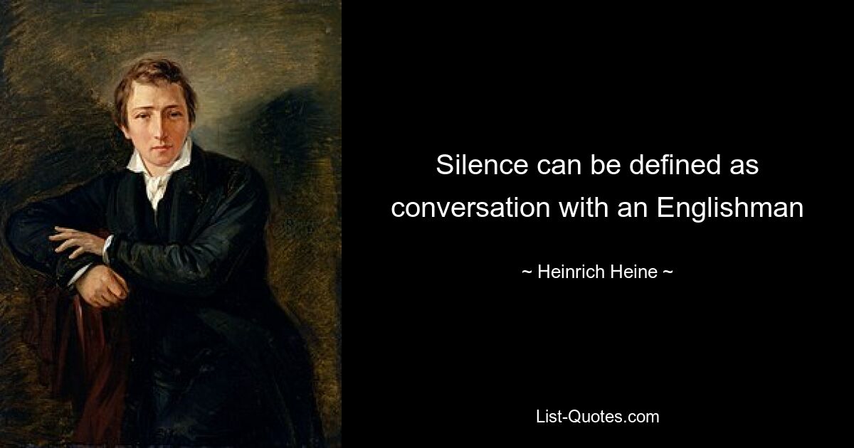 Silence can be defined as conversation with an Englishman — © Heinrich Heine