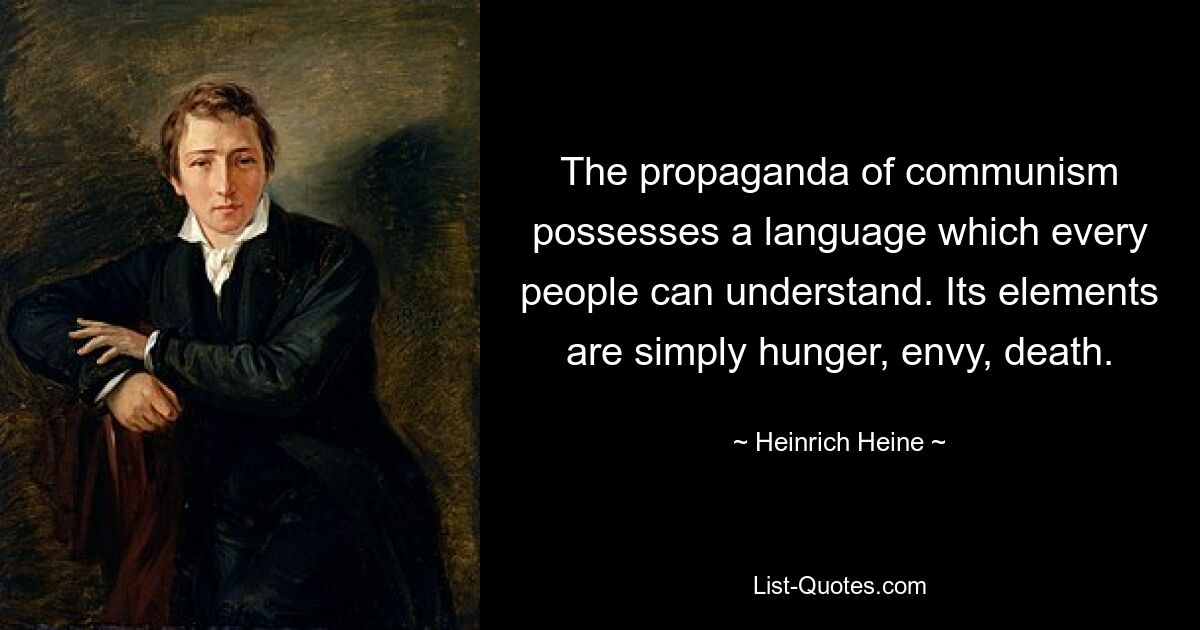 The propaganda of communism possesses a language which every people can understand. Its elements are simply hunger, envy, death. — © Heinrich Heine