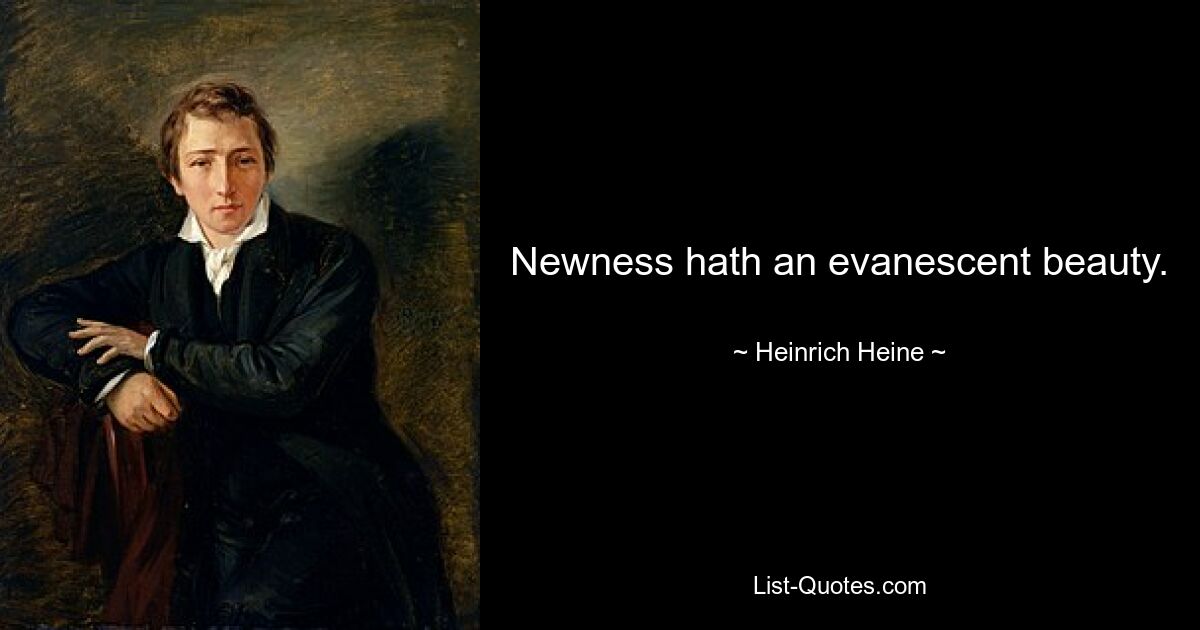 Newness hath an evanescent beauty. — © Heinrich Heine