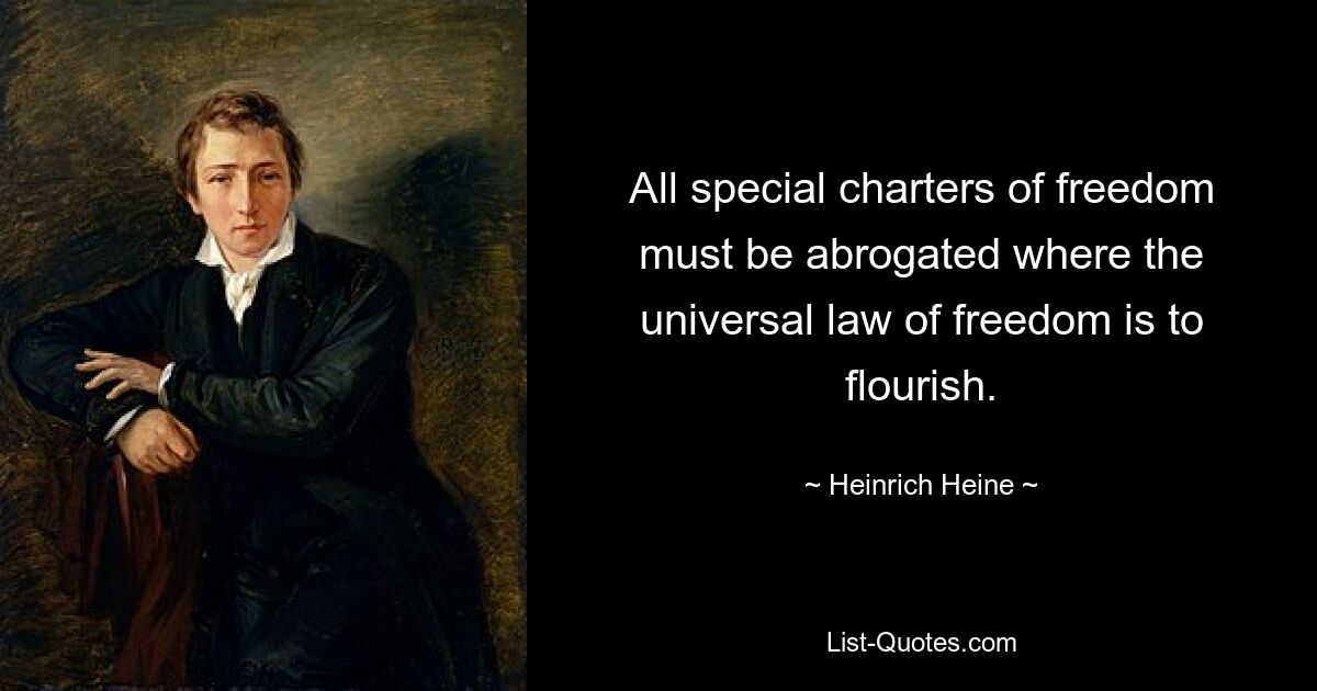 All special charters of freedom must be abrogated where the universal law of freedom is to flourish. — © Heinrich Heine