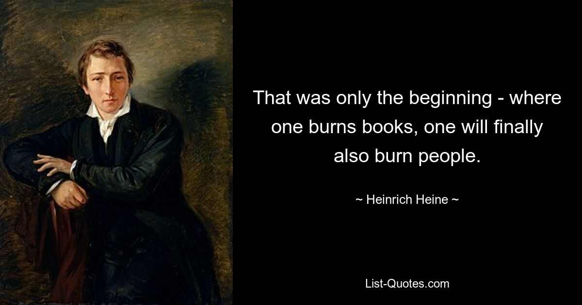 That was only the beginning - where one burns books, one will finally also burn people. — © Heinrich Heine