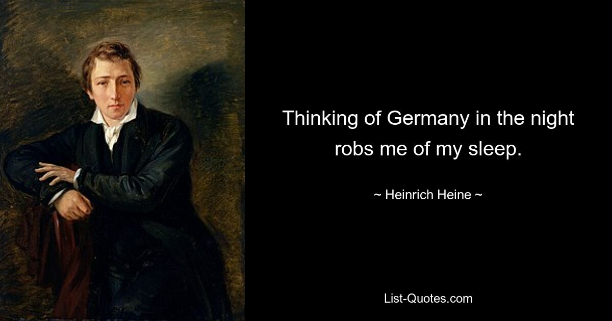 Thinking of Germany in the night robs me of my sleep. — © Heinrich Heine