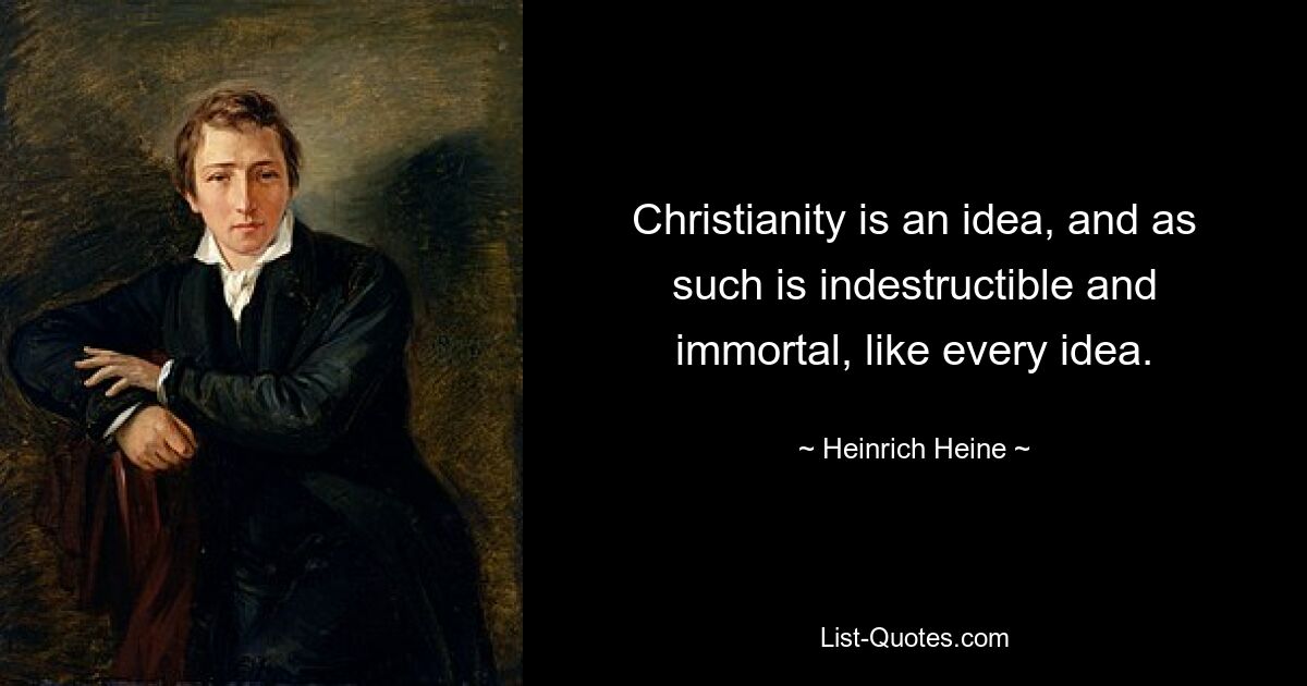 Christianity is an idea, and as such is indestructible and immortal, like every idea. — © Heinrich Heine